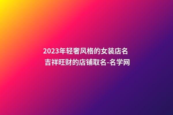 2023年轻奢风格的女装店名 吉祥旺财的店铺取名-名学网-第1张-店铺起名-玄机派